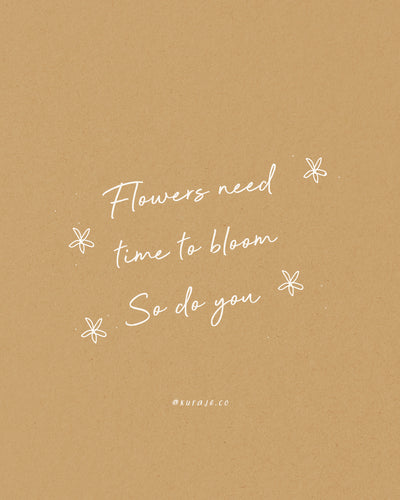 Flowers Need Time to Bloom, So Do You